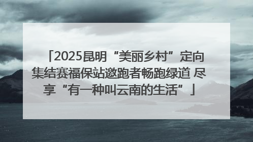 2025昆明“美丽乡村”定向集结赛福保站邀跑者畅跑绿道 尽享“有一种叫云南的生活”