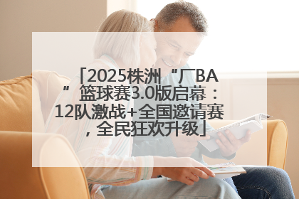 2025株洲“厂BA”篮球赛3.0版启幕：12队激战+全国邀请赛，全民狂欢升级