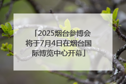 2025烟台参博会将于7月4日在烟台国际博览中心开幕