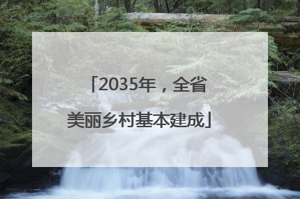 2035年，全省美丽乡村基本建成