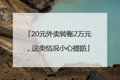20元外卖转账2万元，这类情况小心提防