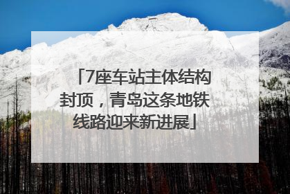 7座车站主体结构封顶，青岛这条地铁线路迎来新进展