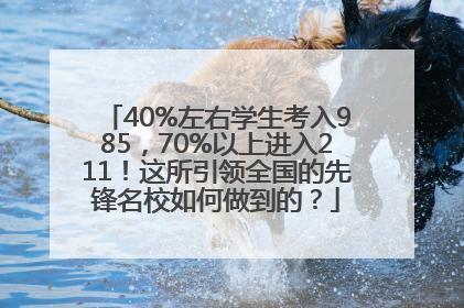 40%左右学生考入985，70%以上进入211！这所引领全国的先锋名校如何做到的？