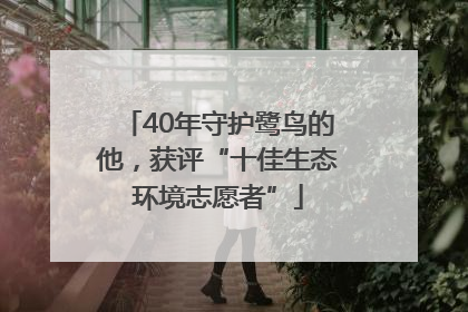40年守护鹭鸟的他，获评“十佳生态环境志愿者”