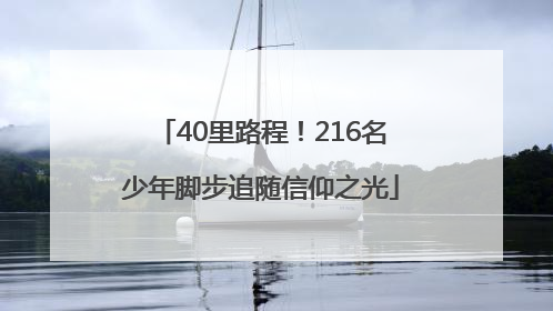 40里路程！216名少年脚步追随信仰之光