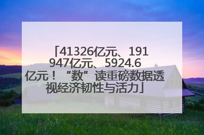 41326亿元、191947亿元、5924.6亿元！“数”读重磅数据透视经济韧性与活力
