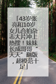 43岁张亮和10岁女儿合拍杂志大片冲上热搜！妹妹长成哥哥“天天”翻版，超模范十足