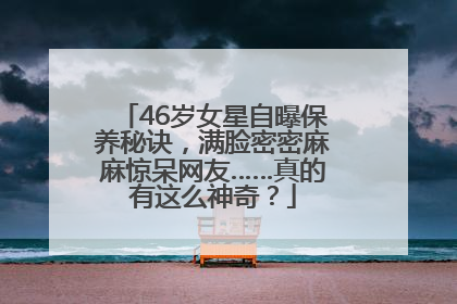 46岁女星自曝保养秘诀，满脸密密麻麻惊呆网友……真的有这么神奇？