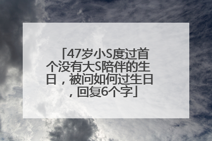47岁小S度过首个没有大S陪伴的生日，被问如何过生日，回复6个字