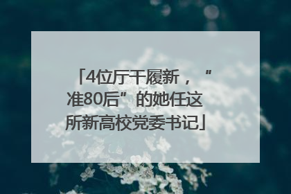 4位厅干履新，“准80后”的她任这所新高校党委书记