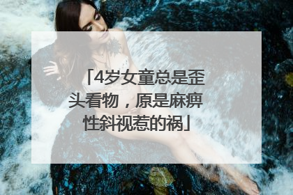 4岁女童总是歪头看物，原是麻痹性斜视惹的祸