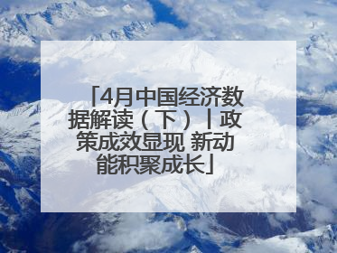 4月中国经济数据解读（下）丨政策成效显现 新动能积聚成长
