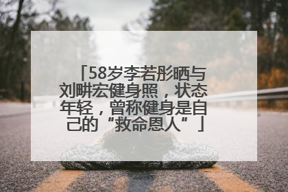 58岁李若彤晒与刘畊宏健身照，状态年轻，曾称健身是自己的“救命恩人”