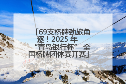 69支桥牌劲旅角逐！2025 年 “青岛银行杯” 全国桥牌团体赛开赛