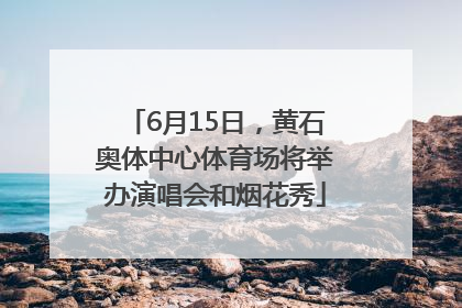 6月15日，黄石奥体中心体育场将举办演唱会和烟花秀