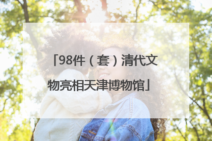 98件（套）清代文物亮相天津博物馆