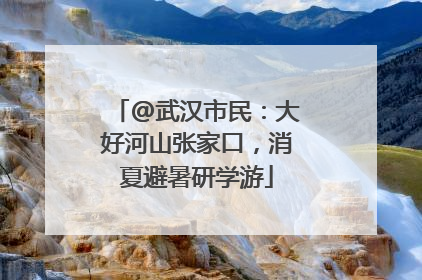 @武汉市民：大好河山张家口，消夏避暑研学游