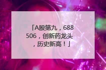 A股第九，688506，创新药龙头，历史新高！