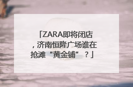 ZARA即将闭店，济南恒隆广场谁在抢滩“黄金铺”？