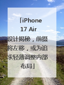iPhone 17 Air设计揭秘，前摄将左移，或为追求轻薄调整内部布局